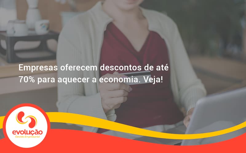 Empresas Oferecem Descontos De Até 70% Para Aquecer A Economia. Veja! Evolucao - Evolução Gestão Empresarial