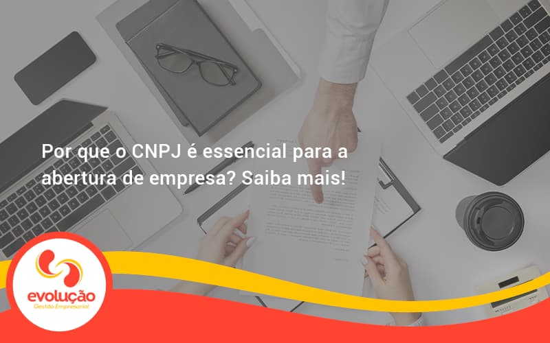 Por Que O Cnpj é Essencial Para A Abertura De Empresa Evolucao - Evolução Gestão Empresarial